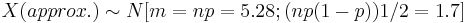 X (approx.) \sim N [m = n p = 5.28; (np(1-p))1/2=1.7]