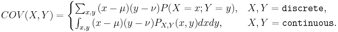COV(X,Y)=\begin{cases}\sum_{x,y}{(x-\mu)(y-\nu)P(X=x;Y=y)}, & X,Y = \texttt{discrete},\\
\int_{x,y}{(x-\mu)(y-\nu)P_{X,Y}(x,y)dxdy}, & X,Y = \texttt{continuous}.\end{cases}