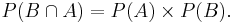 P(B \cap A) = P(A) \times P(B).