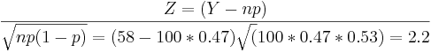 Z=(Y-np)\over \sqrt{np(1-p)} =(58-100*0.47)\sqrt(100*0.47*0.53)=2.2