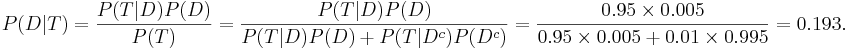 P(D | T) = {P(T | D) P(D) \over P(T)} = {P(T | D) P(D) \over P(T|D)P(D) + P(T|D^c)P(D^c)}= {0.95\times 0.005 \over {0.95\times 0.005 +0.01\times 0.995}}=0.193.