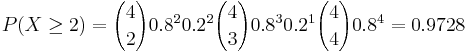 P(X\ge 2)= {4 \choose 2} 0.8^2 0.2^2 {4 \choose 3} 0.8^3 0.2^1 {4 \choose 4} 0.8^4=0.9728