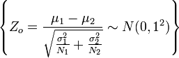 \left \{ Z_o=\frac{\mu_1-\mu_2}{\sqrt{\frac{\sigma_1^2}{N_1}+ \frac{\sigma_2^2}{N_2}}} \sim N(0,1^2)\right \}