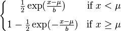 
\left\{\begin{matrix}
\frac{1}{2}\exp(\frac{x-\mu}{b}) & \mbox{if }x < \mu
\\[8pt]
1-\frac{1}{2}\exp(-\frac{x-\mu}{b}) & \mbox{if }x \geq \mu
\end{matrix}\right.
