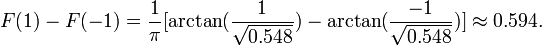 F(1)-F(-1)=\frac{1}{\pi}[\arctan(\frac{1}{\sqrt{0.548}}) - \arctan(\frac{-1}{\sqrt{0.548}})]\approx 0.594.