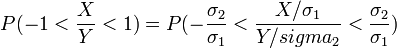P(-1 < \frac{X}{Y} < 1)=P(-\frac{\sigma_2}{\sigma_1} < \frac{X/\sigma_1}{Y/sigma_2} < \frac{\sigma_2}{\sigma_1})