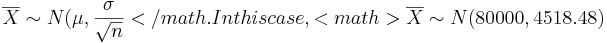 \overline{X} \sim N(\mu, \frac{\sigma}{\sqrt n }</math. In this case, <math>\overline{X} \sim N(80000, 4518.48)