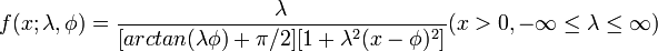  f(x; \lambda, \phi)= \frac{\lambda}{[arctan(\lambda \phi)+\pi/2][1+\lambda^2 (x - \phi)^2]} (x>0, -\infty \leq \lambda \leq \infty) \!