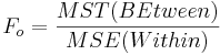 F_o = {MST(BEtween) \over MSE(Within)}