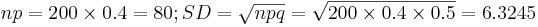 np=200 \times 0.4 = 80; SD=\sqrt{npq}=\sqrt{200 \times 0.4 \times 0.5}=6.3245