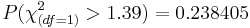 P(\chi_{(df=1)}^2 > 1.39) = 0.238405