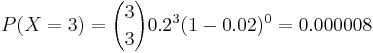 P(X=3)={3 \choose 3} 0.2^3 (1-0.02)^0=0.000008