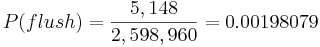 P(flush) ={5,148 \over 2,598,960} =0.00198079