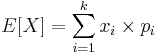 E[X]=\sum_{i=1}^k{x_i\times p_i}
