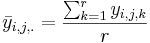 \bar{y}_{i,j,.} = {\sum_{k=1}^{r}{y_{i,j,k}} \over r}