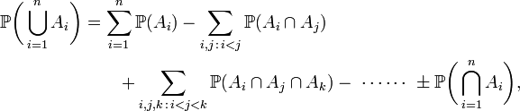 \begin{align}
\mathbb{P}\biggl(\bigcup_{i=1}^n A_i\biggr) & {} =\sum_{i=1}^n \mathbb{P}(A_i)
-\sum_{i,j\,:\,i<j}\mathbb{P}(A_i\cap A_j) \\
&\qquad+\sum_{i,j,k\,:\,i<j<k}\mathbb{P}(A_i\cap A_j\cap A_k)-\ \cdots\cdots\ \pm \mathbb{P}\biggl(\bigcap_{i=1}^n A_i\biggr),
\end{align}