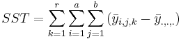 SST=\sum_{k=1}^r{\sum_{i=1}^{a}{\sum_{j=1}^{b}{(\bar{y}_{i, j,k}-\bar{y}_{., .,.})}}}