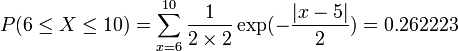 P(6 \le X\le 10)=\sum_{x=6}^{10}\frac{1}{2\times 2}\exp(-\frac{|x-5|}{2})=0.262223