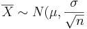 \overline{X} \sim N(\mu, \frac{\sigma}{\sqrt n }