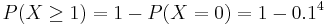 P(X\ge 1)= 1-P(X=0)= 1- 0.1^4 