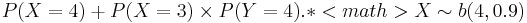 P(X=4)+P(X=3)\times P(Y=4).
*<math> X \sim b(4,0.9) 