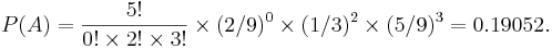 P(A) = {5! \over 0!\times 2! \times 3! }\times (2/9)^0 \times (1/3)^2\times (5/9)^3=0.19052.