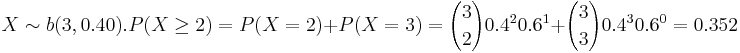 X \sim b(3,0.40). P(X \ge2)= P(X=2)+P(X=3)= {3 \choose 2} 0.4^2 0.6^1+{3 \choose 3} 0.4^3 0.6^0= 0.352