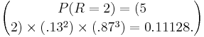 P(R=2)= (5 \choose 2) \times (.13^2) \times (.87^3) = 0.11128. 