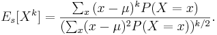 E_s[X^k]={\sum_x{(x-\mu)^kP(X=x)} \over {(\sum_{x} (x-\mu)^2P(X=x))^{k/2}}}.