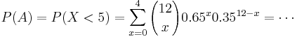
P(A) = P(X < 5) = \sum_{x=0}^{4} {12 \choose x} 0.65^x 0.35^{12-x}=\cdots
