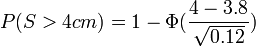 
P(S>4cm)=1-\Phi (\frac{4-3.8}{\sqrt{0.12}}) \,
