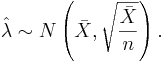 \hat \lambda \sim N\left(\bar X, \sqrt{\frac{\bar X}{n}}\right).