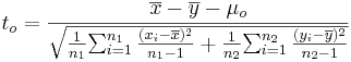 t_o= {\overline{x}-\overline{y}- \mu_o \over  \sqrt{{1\over {n_1}} {\sum_{i=1}^{n_1}{(x_i-\overline{x})^2\over n_1-1}} + {1\over {n_2}} {\sum_{i=1}^{n_2}{(y_i-\overline{y})^2\over n_2-1}}}}
