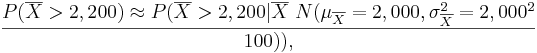 P(\overline{X} > 2,200) \approx P(\overline{X} > 2,200 | \overline{X} ~ N(\mu_\overline{X}=2,000, \sigma_{\overline{X}}^2 = 2,000^2 \over 100)),