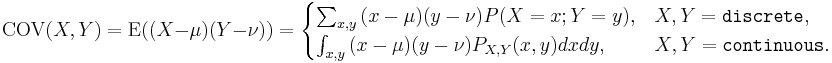 \operatorname{COV}(X, Y) = \operatorname{E}((X - \mu) (Y - \nu))=\begin{cases}\sum_{x,y}{(x-\mu)(y-\nu)P(X=x;Y=y)}, & X,Y = \texttt{discrete},\\
\int_{x,y}{(x-\mu)(y-\nu)P_{X,Y}(x,y)dxdy}, & X,Y = \texttt{continuous}.\end{cases}
\,
