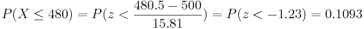 P(X \le 480)=P(z < \frac{480.5-500}{15.81})=
P(z<-1.23)=0.1093