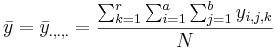 \bar{y}=\bar{y}_{.,.,.} = {\sum_{k=1}^r{\sum_{i=1}^a {\sum_{j=1}^{b}{y_{i,j,k}}}} \over N}