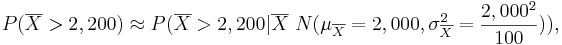 P(\overline{X} > 2,200) \approx P(\overline{X} > 2,200 | \overline{X} ~ N(\mu_\overline{X}=2,000, \sigma_{\overline{X}}^2 = {2,000^2 \over 100})),