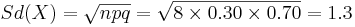  Sd(X)= \sqrt{npq}=\sqrt{8\times 0.30 \times 0.70}=1.3