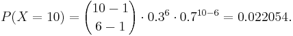 P(X=10) = {10-1 \choose 6-1}\cdot 0.3^6 \cdot 0.7^{10-6} = 0.022054.