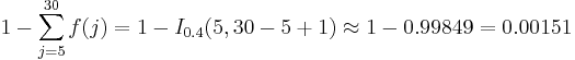 1-\sum_{j=5}^{30} f(j) = 1 - I_{0.4}(5, 30-5+1) \approx 1 - 0.99849 = 0.00151 