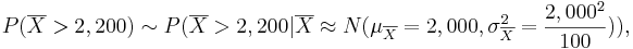 P(\overline{X} > 2,200)  \sim P(\overline{X} > 2,200 | \overline{X}  \approx  N(\mu_{\overline{X}}=2,000, \sigma_{\overline{X}}^2 = {2,000^2 \over 100})),