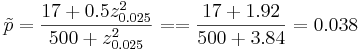 \tilde{p} = {17+0.5z_{0.025}^2\over 500+z_{0.025}^2}== {17+1.92\over 500+3.84}=0.038