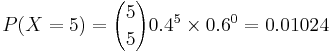  P(X=5)= {5 \choose 5} 0.4^5 \times 0.6^0=0.01024