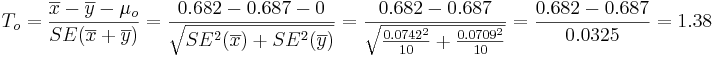T_o = {\overline{x}-\overline{y} - \mu_o \over SE(\overline{x}+\overline{y})} = {0.682 -0.687- 0 \over \sqrt{SE^2(\overline{x})+SE^2(\overline{y})}}= {0.682 -0.687\over \sqrt{{0.0742^2\over 10}+ {0.0709^2\over 10}}}={0.682 -0.687\over 0.0325}=1.38