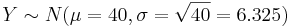 Y\sim N(\mu=40, \sigma=\sqrt{40}=6.325)