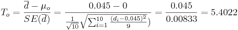 T_o = {\overline{d} - \mu_o \over SE(\overline{d})} = {0.045 - 0 \over {{1\over \sqrt{10}} \sqrt{\sum_{i=1}^{10}{(d_i-0.045)^2\over 9}}})}= {0.045 \over 0.00833}=5.4022