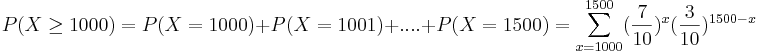 P(X \ge 1000)= P(X=1000)+P(X=1001)+....+P(X=1500)= \sum_{x=1000}^{1500}(\frac{7}{10})^x (\frac{3}{10})^{1500-x}