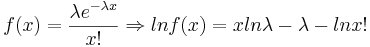 f(x)=\frac{\lambda e^{-\lambda x}}{x!} \Rightarrow
lnf(x) = xln\lambda - \lambda -lnx!