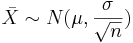 \bar X \sim N(\mu, \frac{\sigma}{\sqrt{n}})